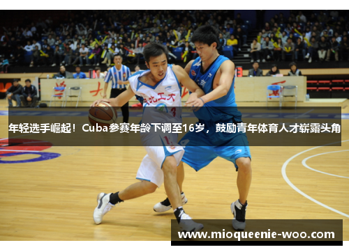 年轻选手崛起！Cuba参赛年龄下调至16岁，鼓励青年体育人才崭露头角