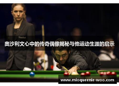 奥沙利文心中的传奇偶像揭秘与他运动生涯的启示