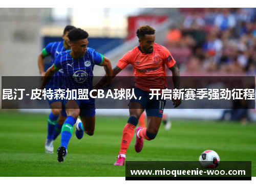 昆汀-皮特森加盟CBA球队，开启新赛季强劲征程