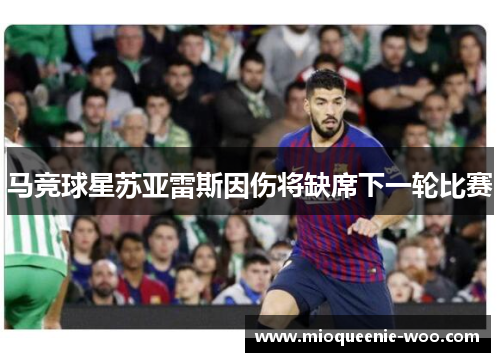 马竞球星苏亚雷斯因伤将缺席下一轮比赛