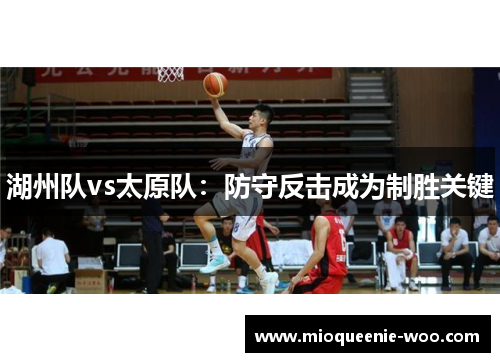 湖州队vs太原队：防守反击成为制胜关键