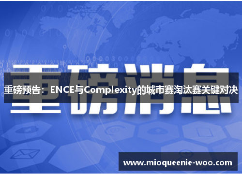 重磅预告：ENCE与Complexity的城市赛淘汰赛关键对决